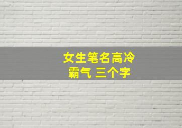 女生笔名高冷 霸气 三个字